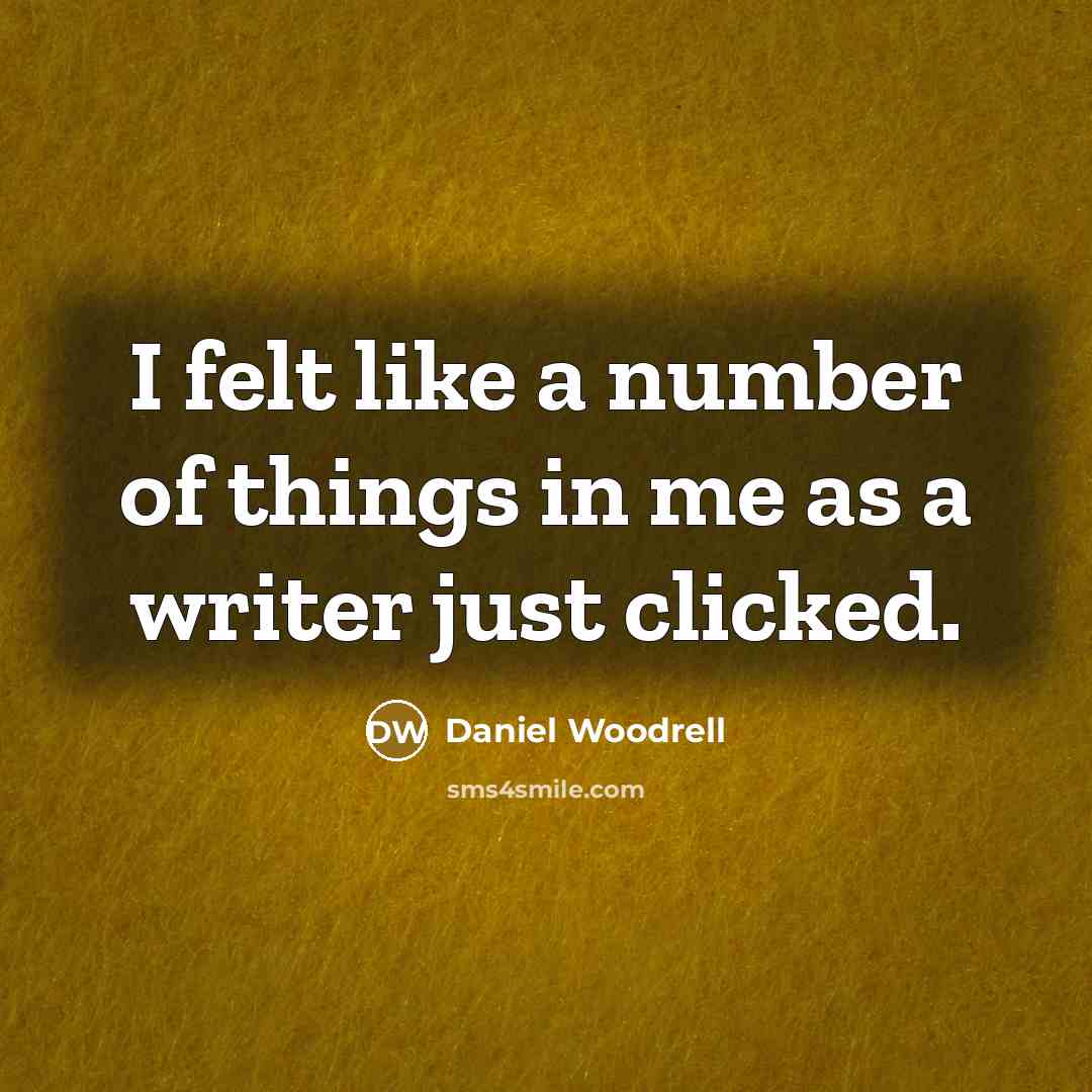 “I felt like a number of things in me as a writer just clicked.” quote by Daniel Woodrell