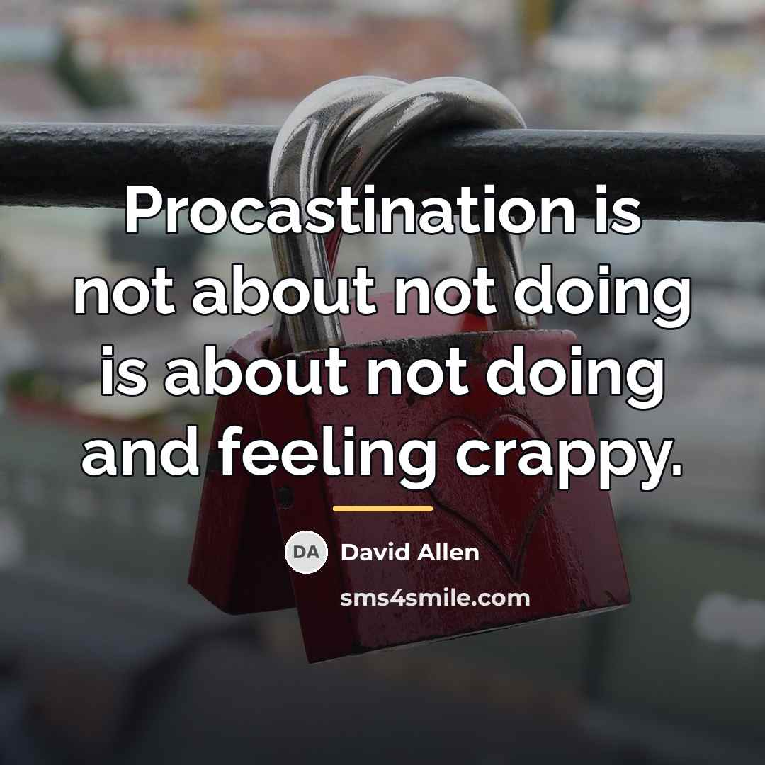 “Procastination is not about not doing is about not doing…” quote by David Allen
