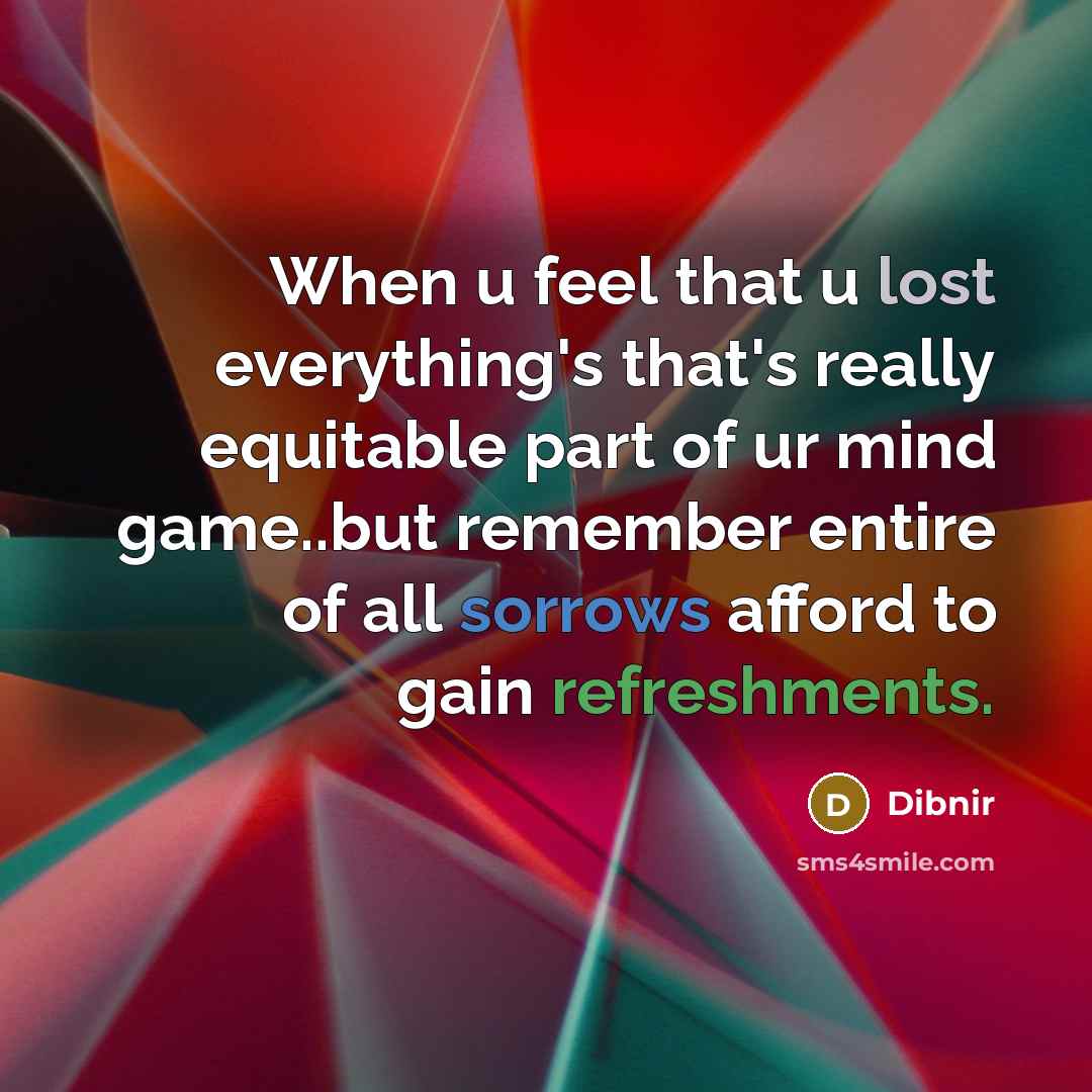 “When u feel that u lost everything's that's really equitable part of ur mind game..but remember entire of all sorrows afford to gain refreshments.” quote by Dibnir