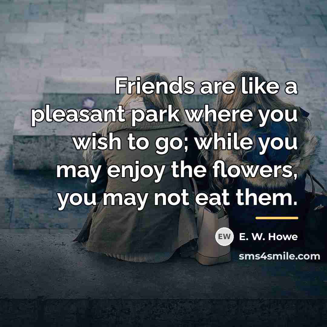 “Friends are like a pleasant park where you wish to…” quote by E. W. Howe