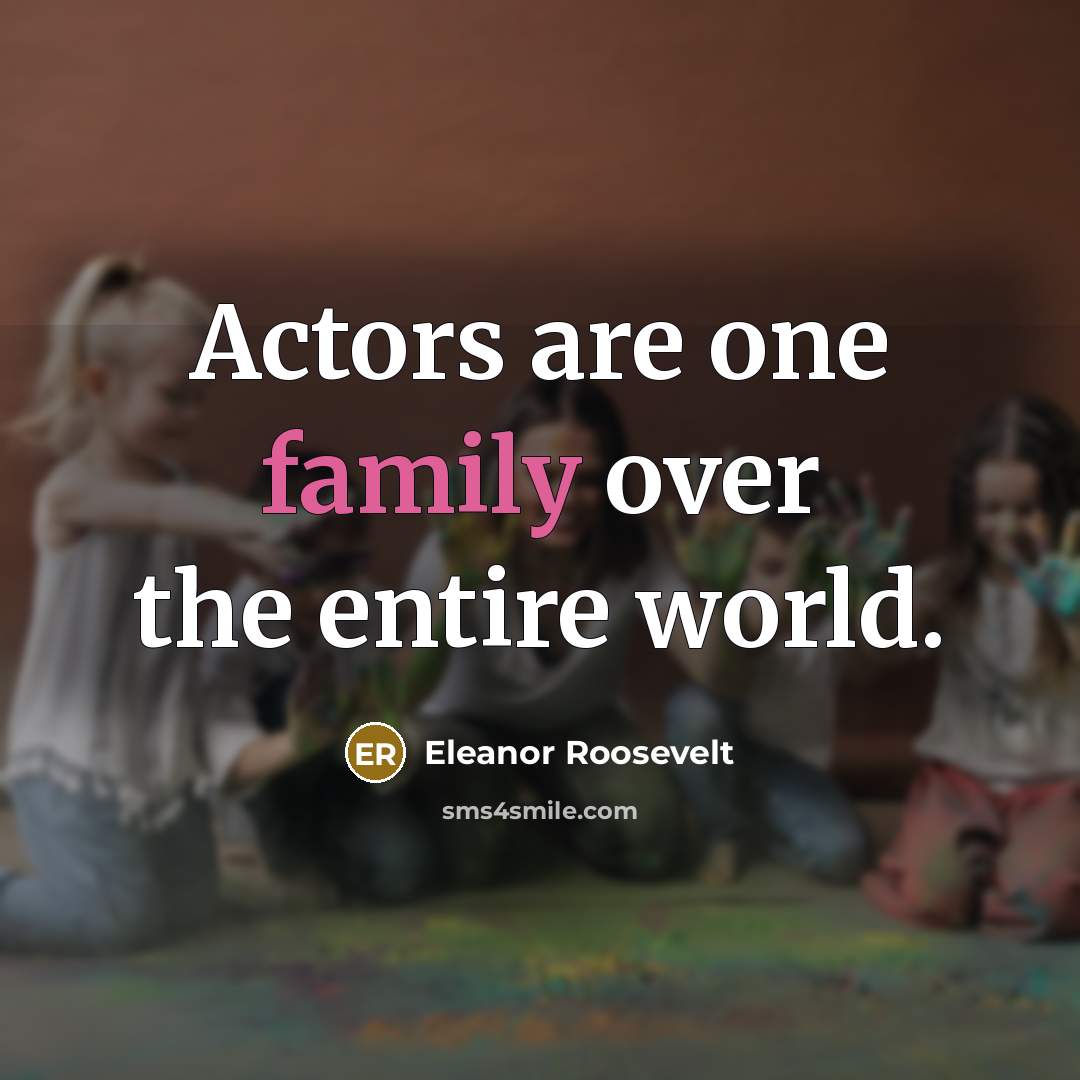 “Actors are one family over the entire world.” quote by Eleanor Roosevelt