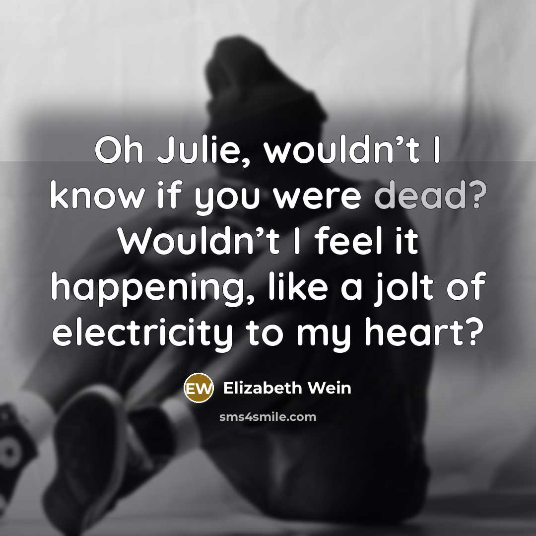 “Oh Julie, wouldn’t I know if you were dead? Wouldn’t…” quote by Elizabeth Wein