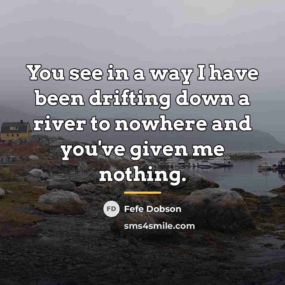 “You see in a way I have been drifting down…” quote by Fefe Dobson