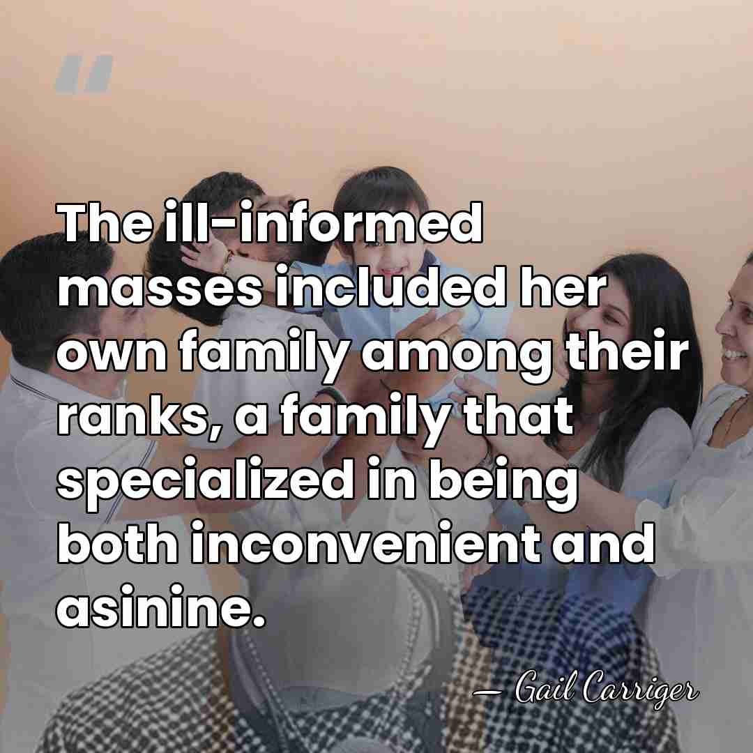 The ill-informed masses included her own family among their ranks, a family&hellip; - Gail Carriger