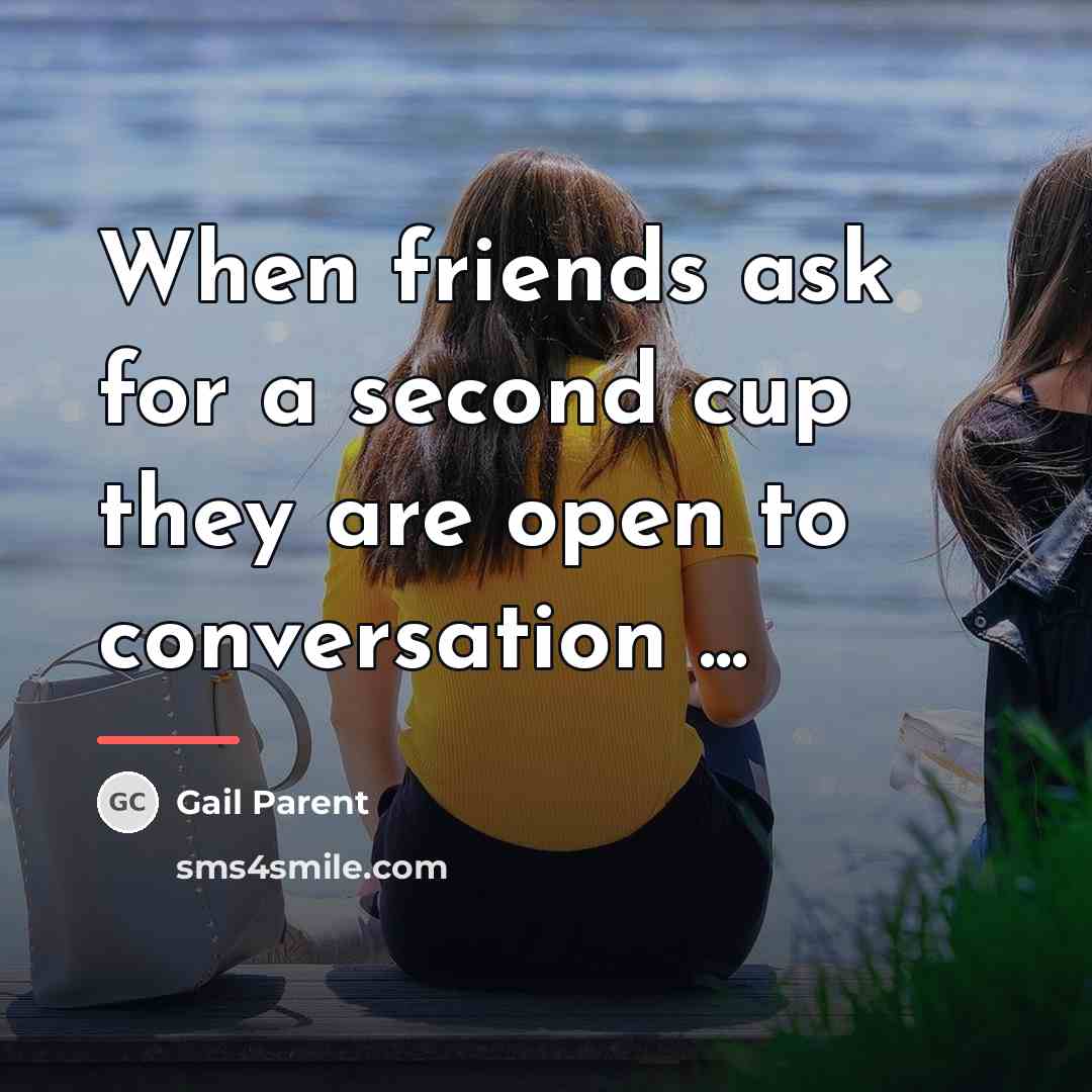 “When friends ask for a second cup they are open…” quote by Gail Parent