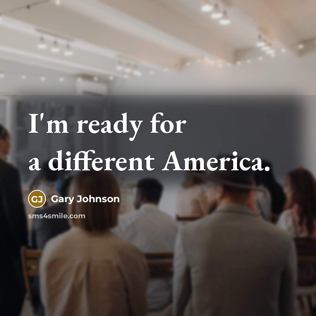 “I'm ready for a different America.…” quote by Gary Johnson