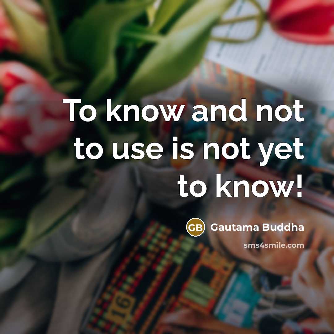 “To know and not to use is not yet to…” quote by Gautama Buddha