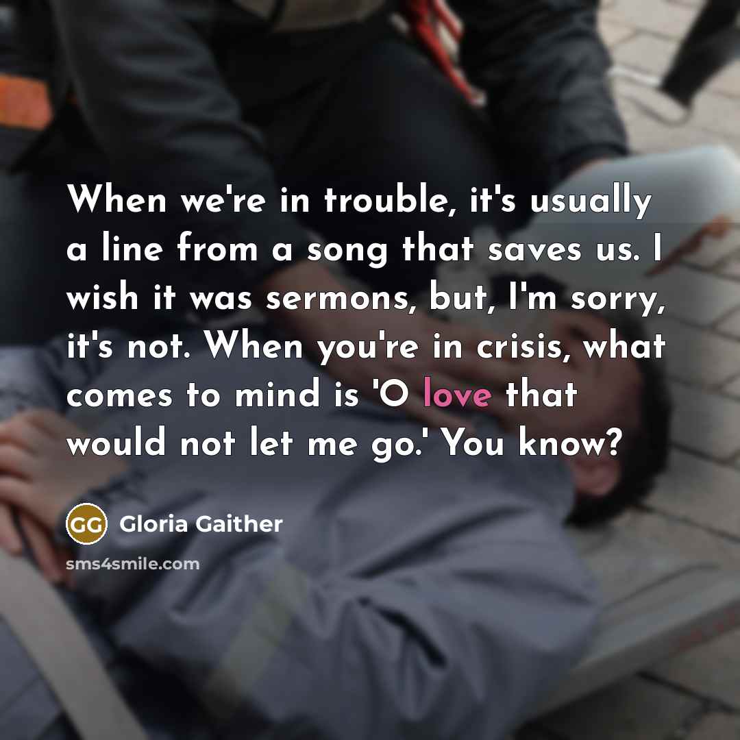 “When we're in trouble, it's usually a line from a…” quote by Gloria Gaither