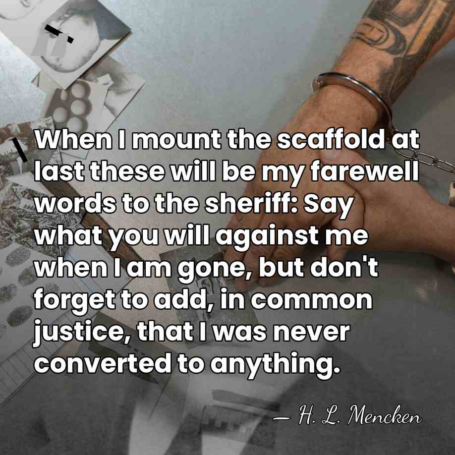 When I mount the scaffold at last these will be my farewell&hellip; - H. L. Mencken