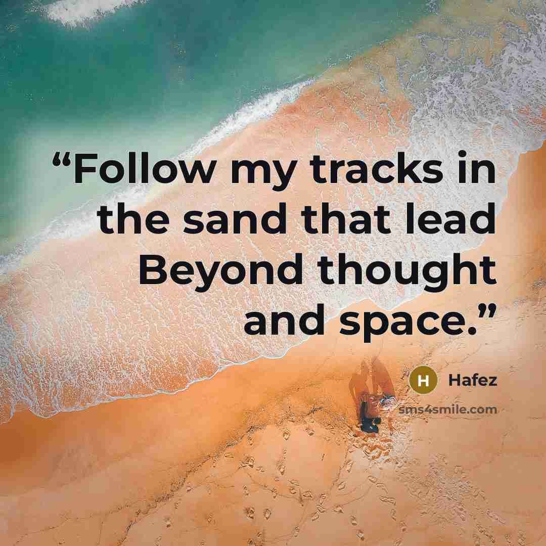 “Follow my tracks in the sand that lead Beyond thought and space.” quote by Hafez