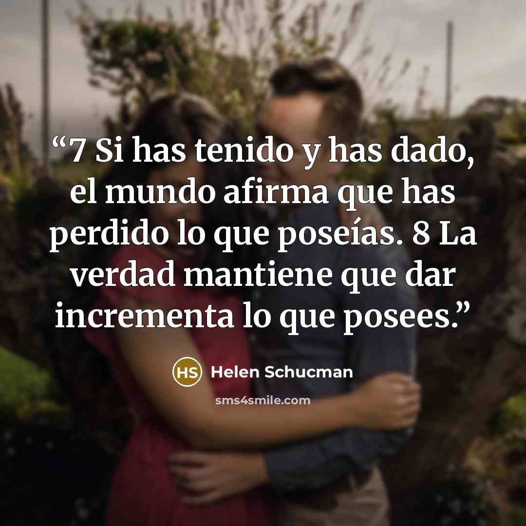 “7 Si has tenido y has dado, el mundo afirma que has perdido lo que poseías. 8 La verdad mantiene que dar incrementa lo que posees.” quote by Helen Schucman