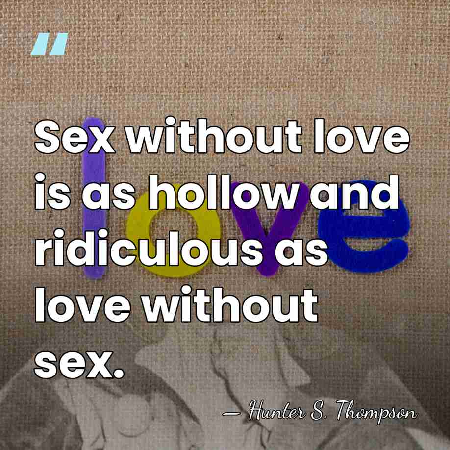 Sex without love is as hollow and ridiculous as love without sex. - Hunter S. Thompson
