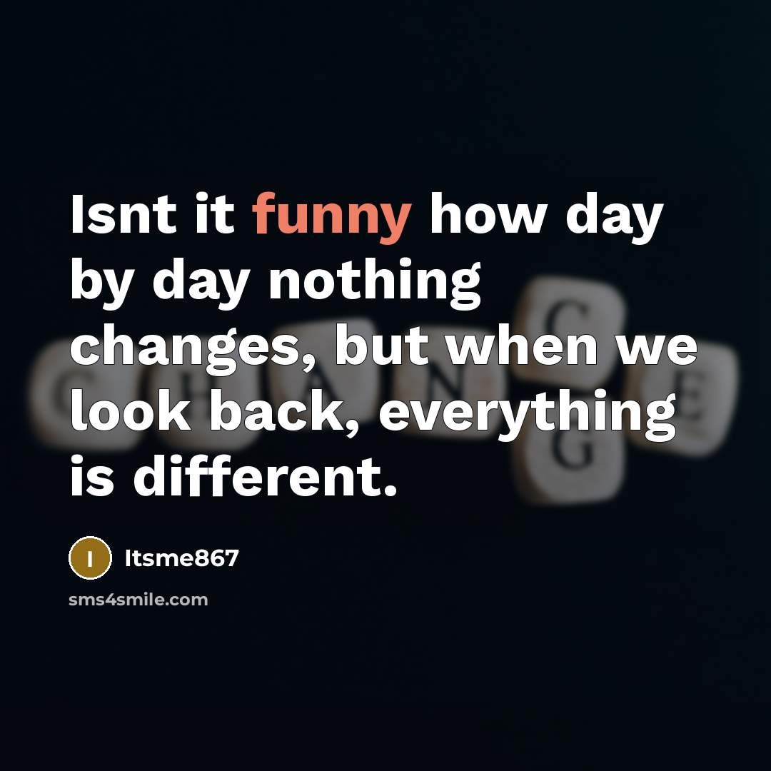“Isnt it funny how day by day nothing changes, but…” quote by Itsme867