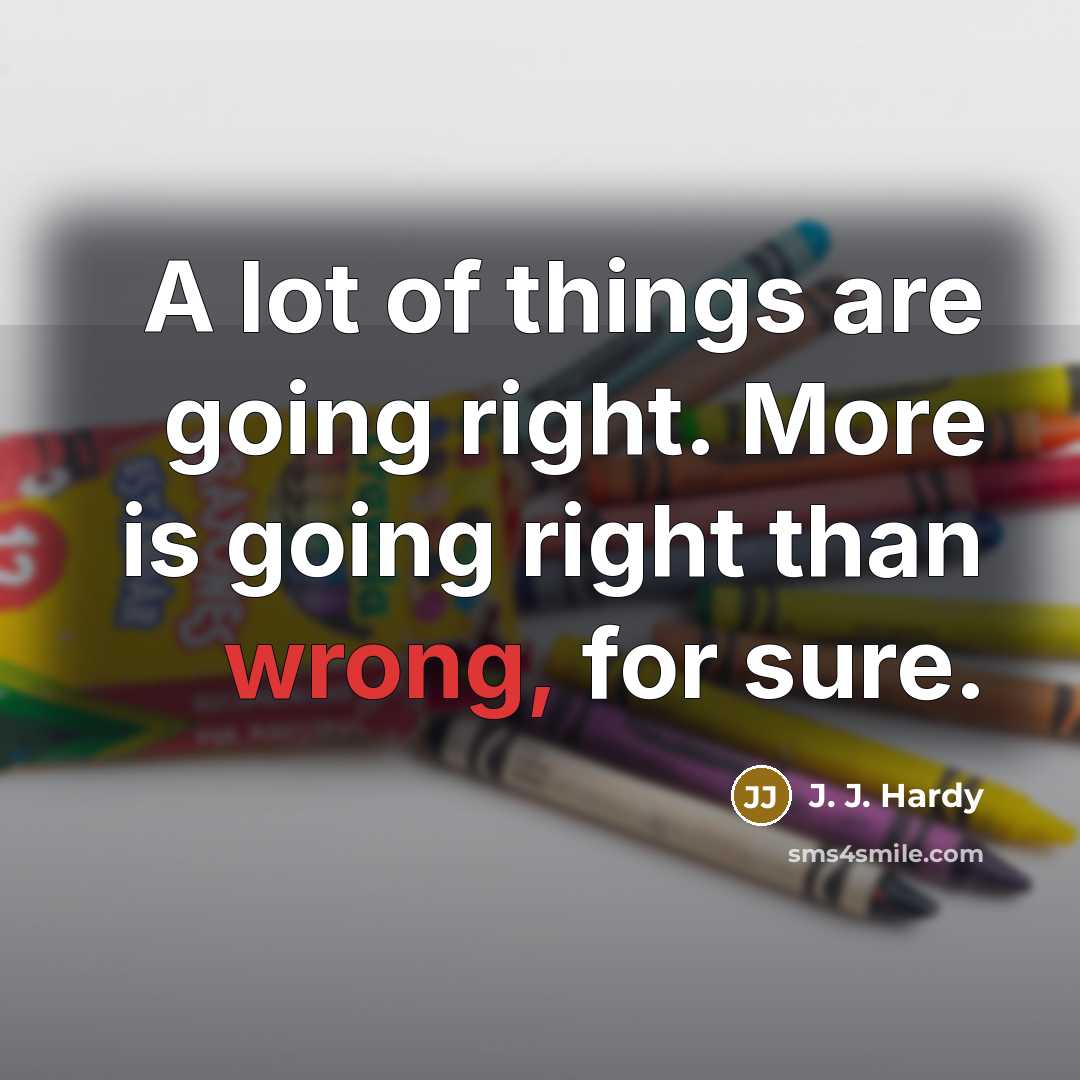 “A lot of things are going right. More is going right than wrong, for sure.” quote by J. J. Hardy