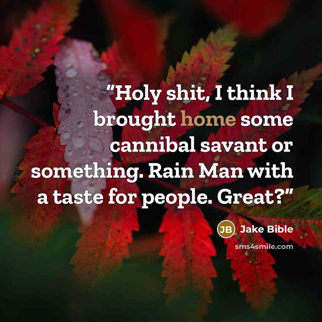 “Holy shit, I think I brought home some cannibal savant or something. Rain Man with a taste for people. Great?” quote by Jake Bible