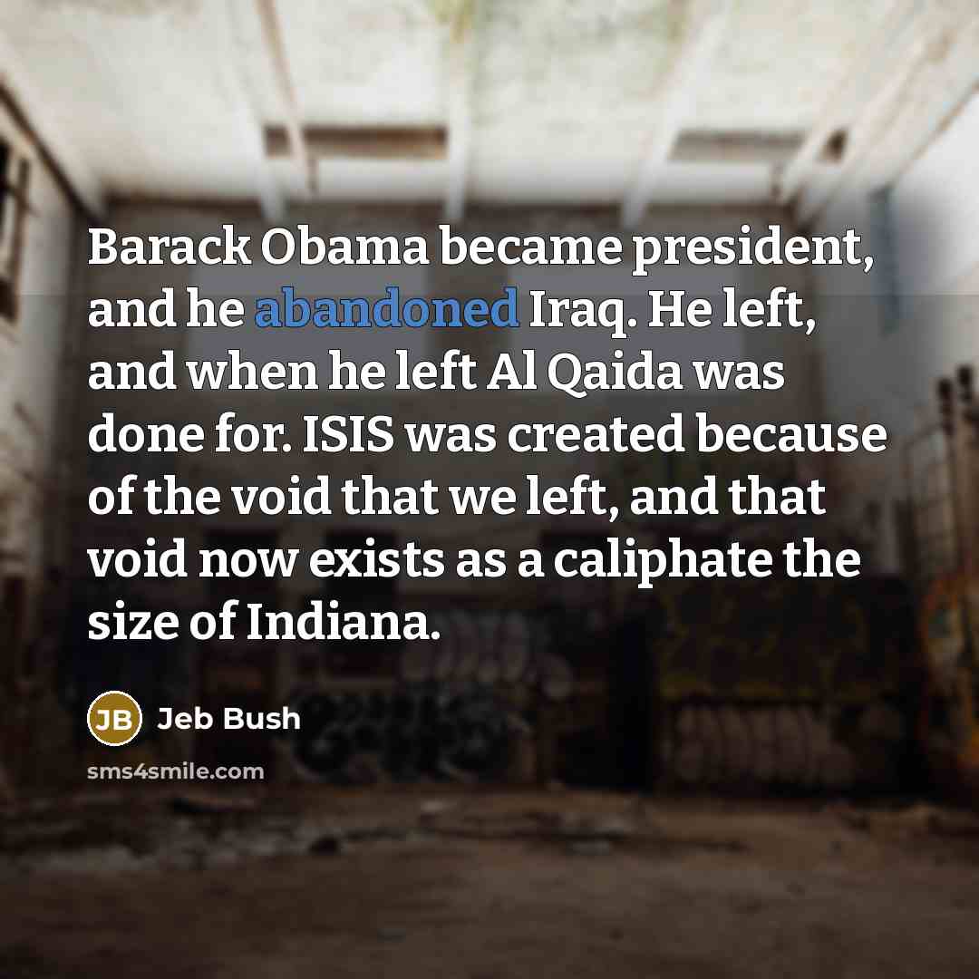 “Barack Obama became president, and he abandoned Iraq. He left,…” quote by Jeb Bush