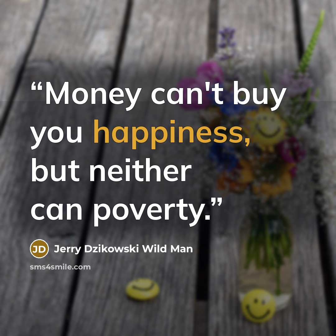 “Money can't buy you happiness, but neither can poverty.” quote by Jerry Dzikowski Wild Man