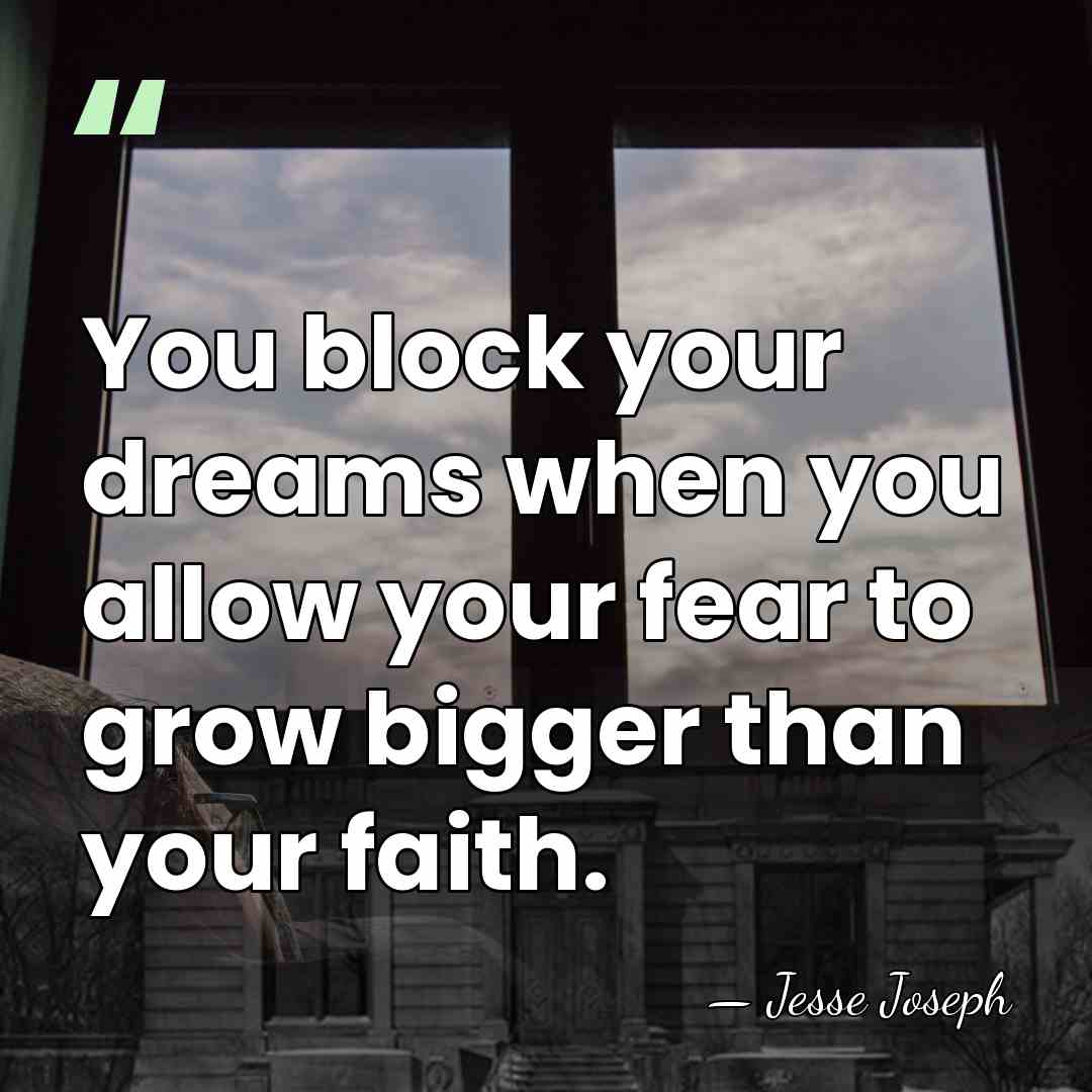 You block your dreams when you allow your fear to grow bigger&hellip; - Jesse Joseph