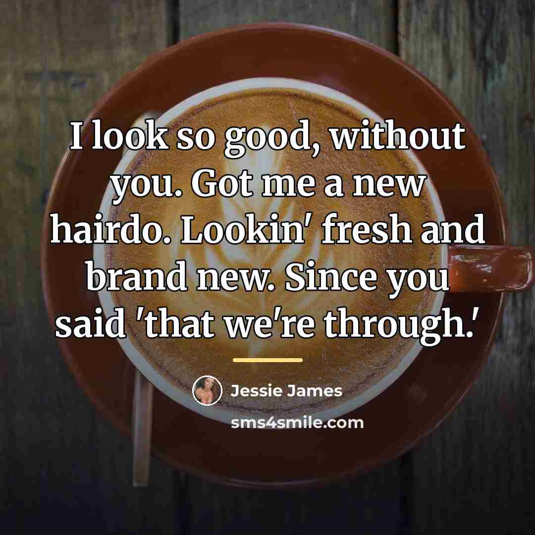 “I look so good, without you. Got me a new…” quote by Anonymous