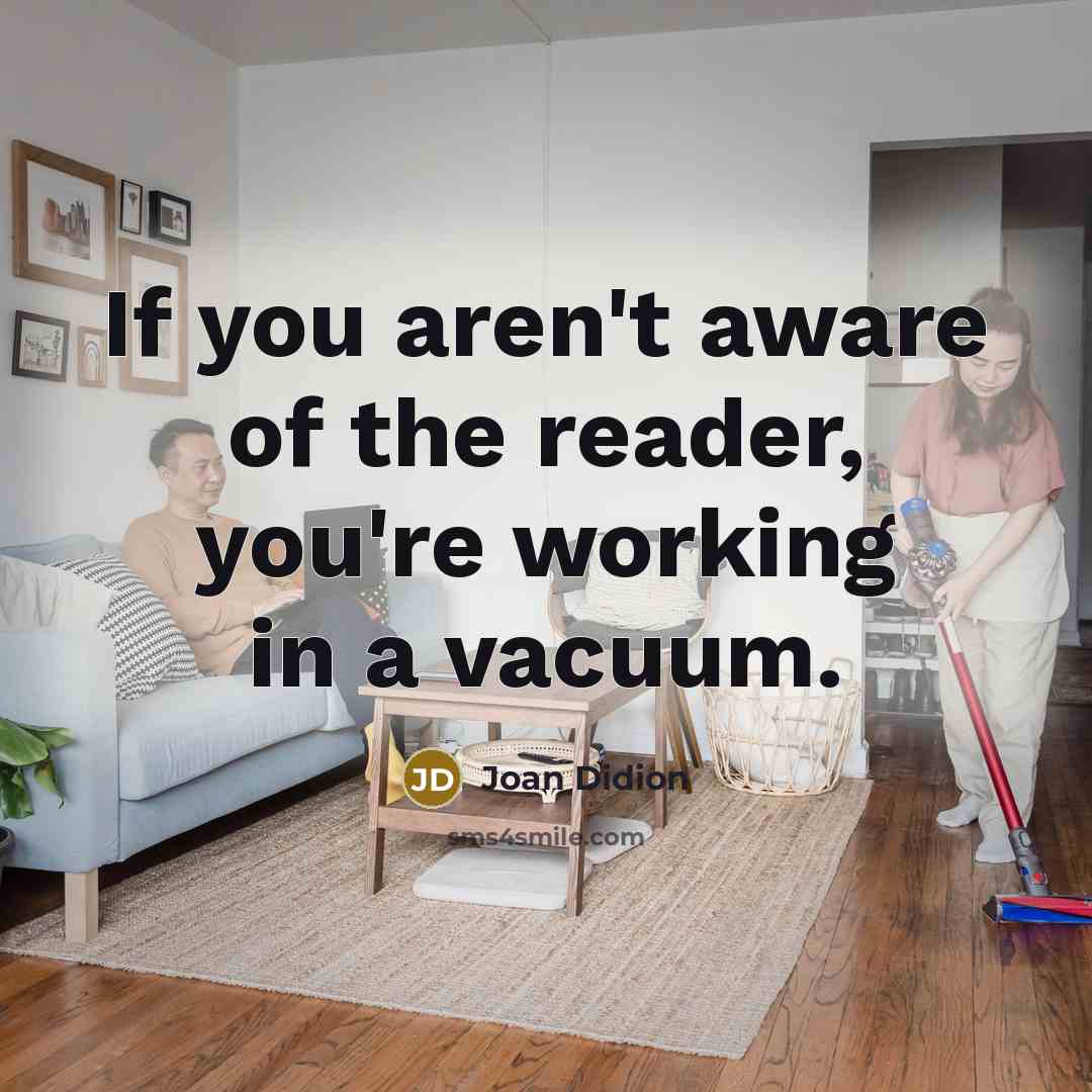“If you aren't aware of the reader, you're working in…” quote by Joan Didion