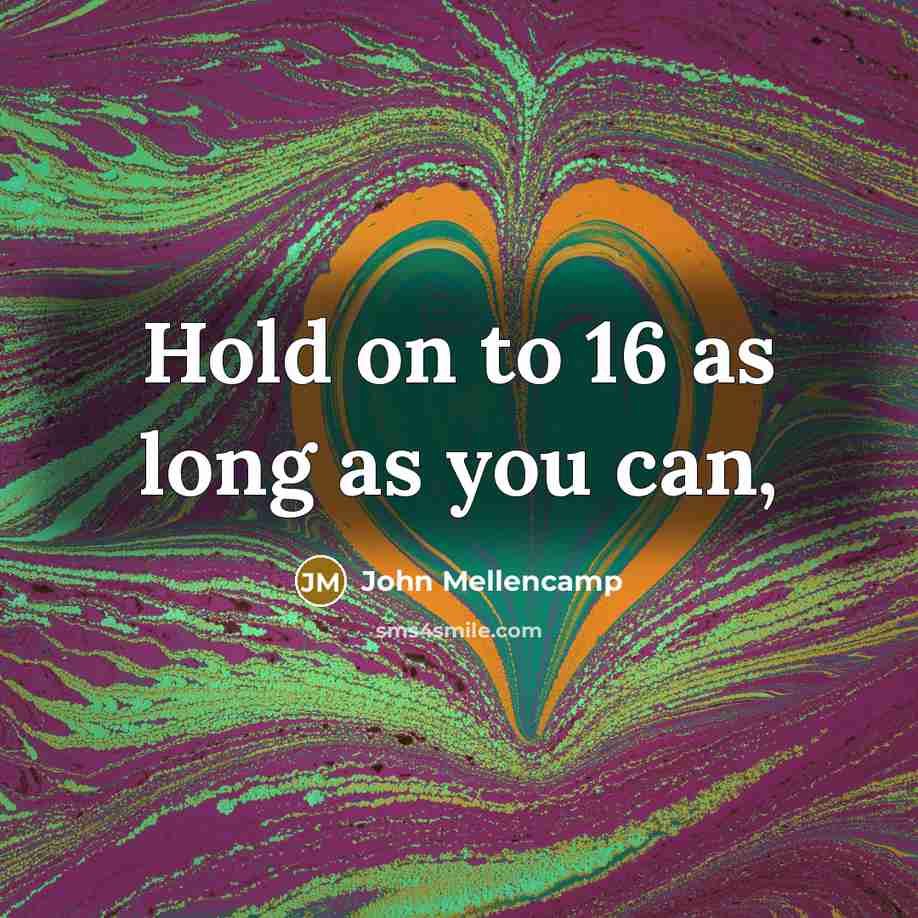 “Hold on to 16 as long as you can,…” quote by John Mellencamp