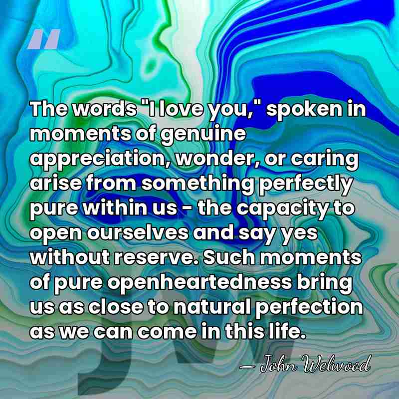 The words "I love you," spoken in moments of genuine appreciation, wonder,&hellip; - John Welwood