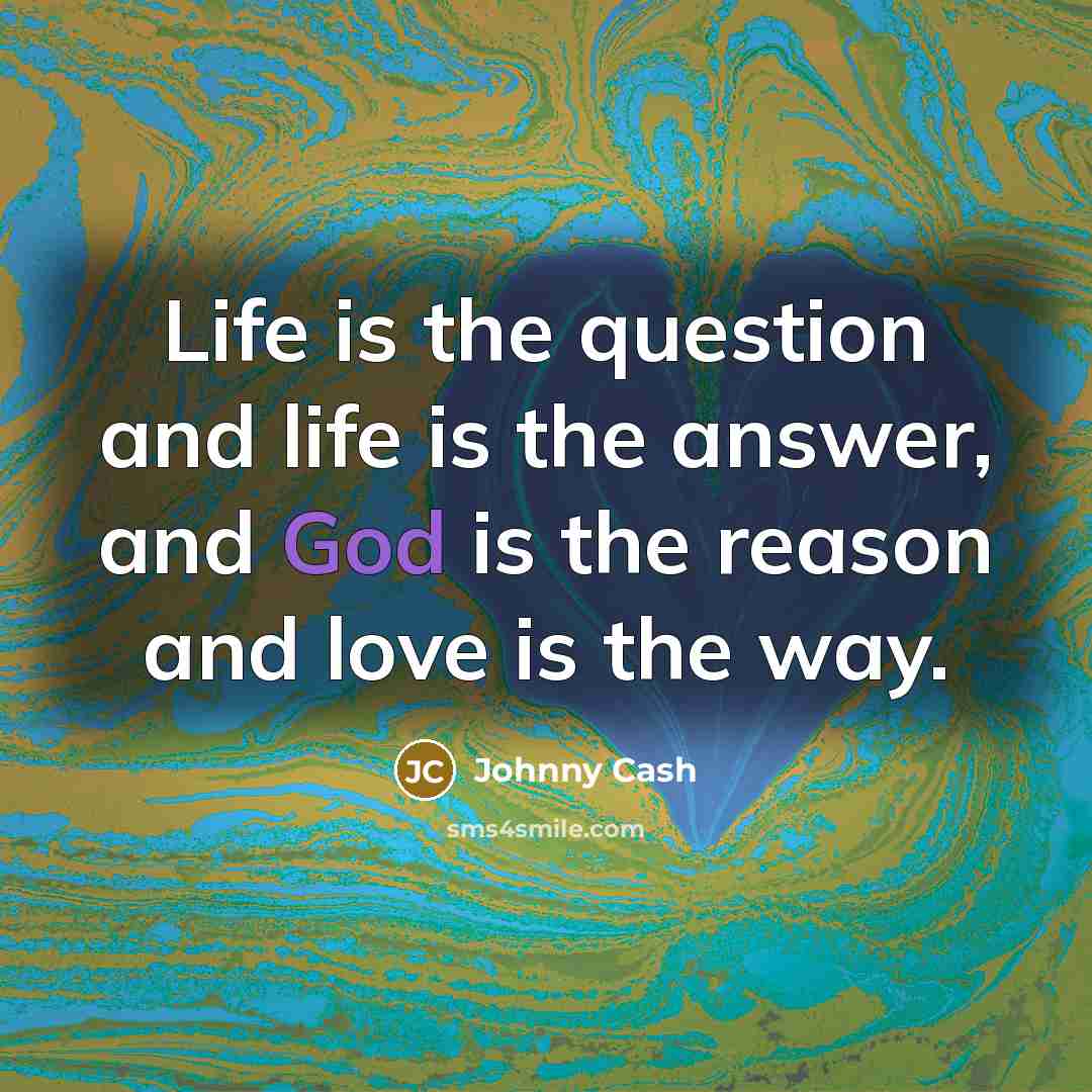 “Life is the question and life is the answer, and…” quote by Johnny Cash