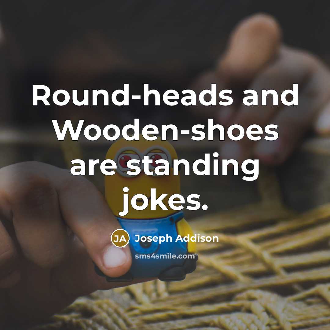 “Round-heads and Wooden-shoes are standing jokes.…” quote by Joseph Addison