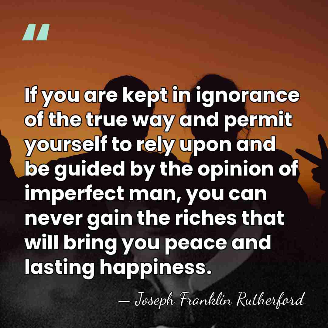 If you are kept in ignorance of the true way and permit&hellip; - Joseph Franklin Rutherford