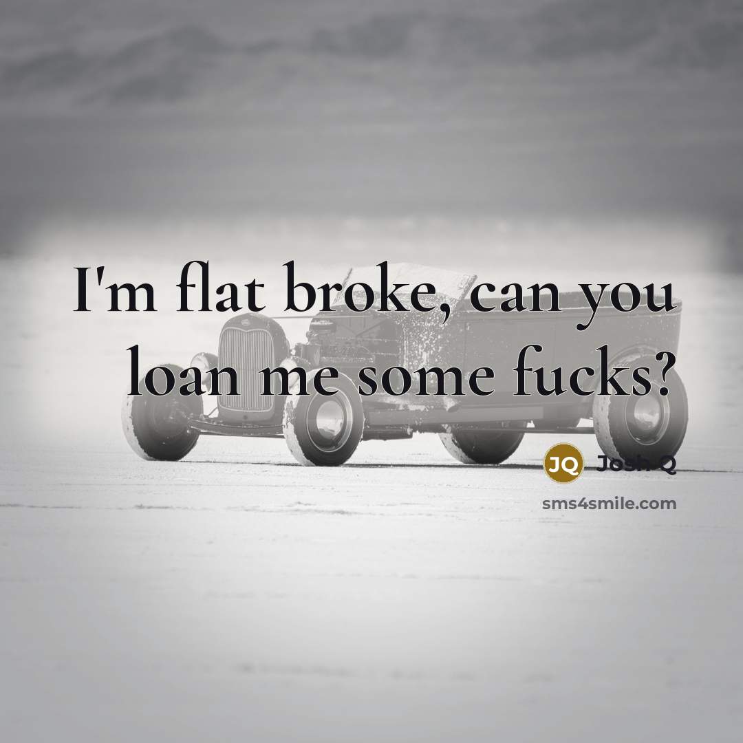 “I'm flat broke, can you loan me some fucks?” quote by Josh Q