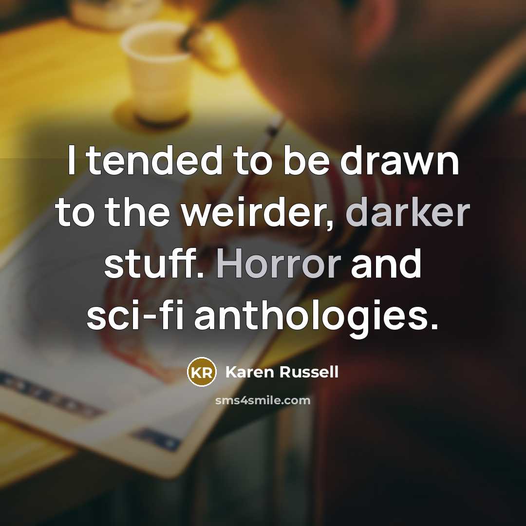 “I tended to be drawn to the weirder, darker stuff. Horror and sci-fi anthologies.” quote by Karen Russell