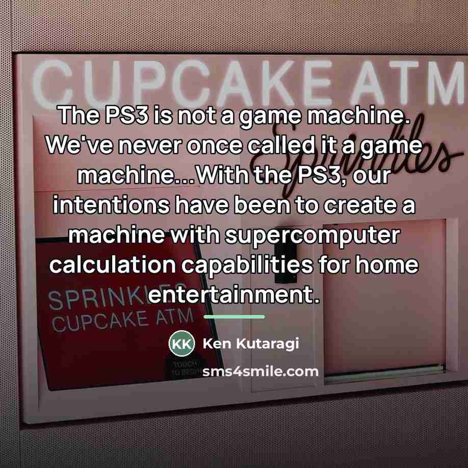 “The PS3 is not a game machine. We've never once…” quote by Ken Kutaragi