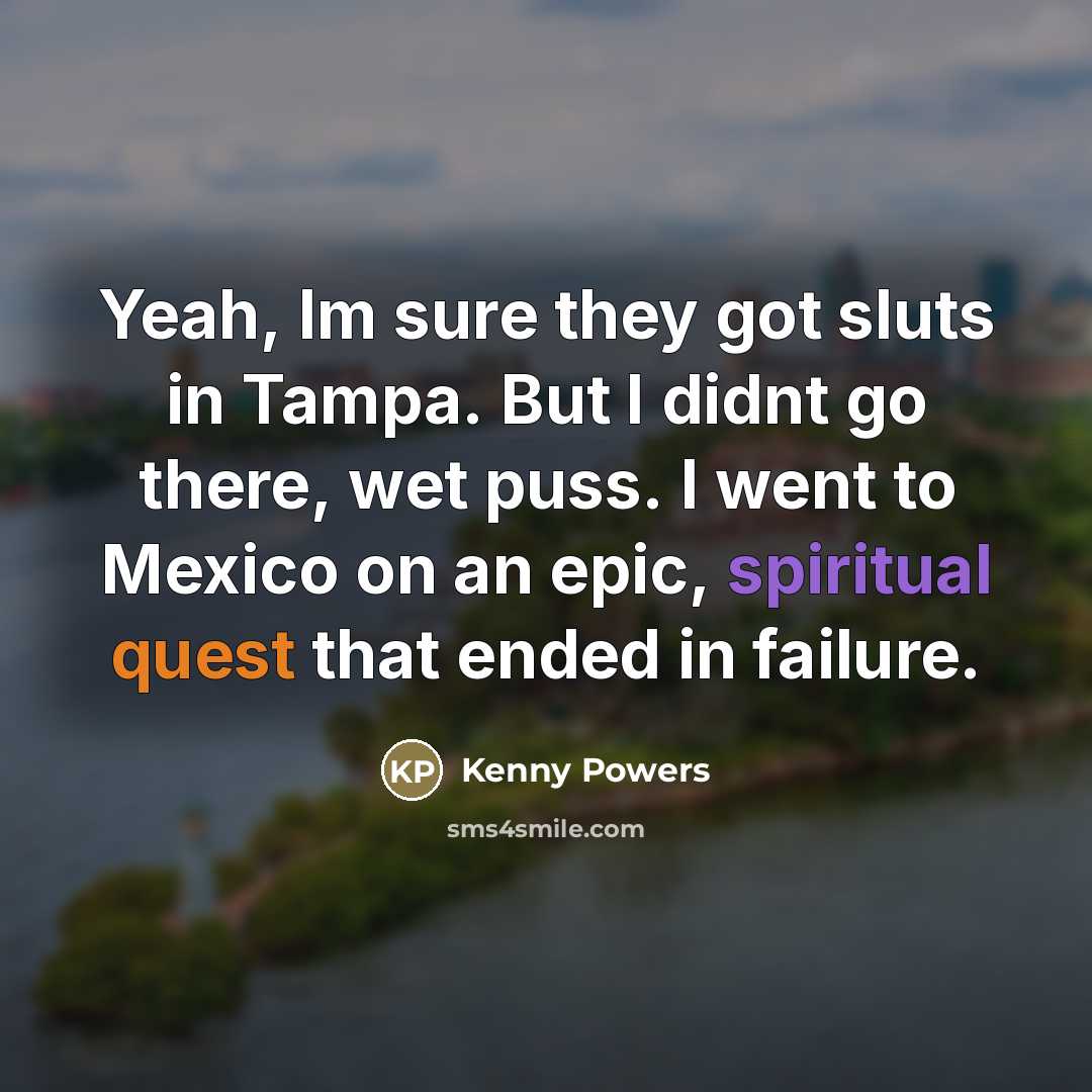 “Yeah, Im sure they got sluts in Tampa. But I…” quote by Kenny Powers