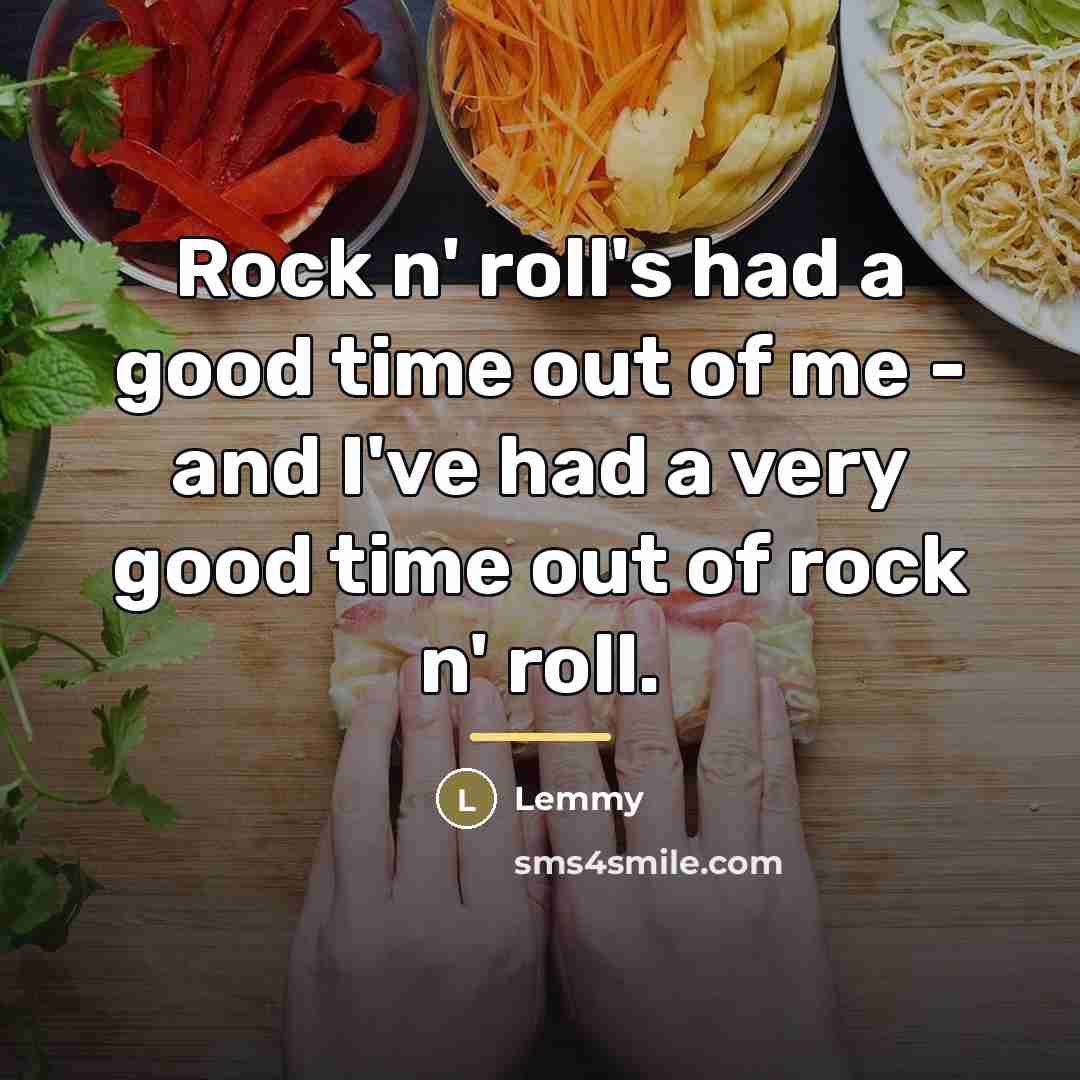 “Rock n' roll's had a good time out of me…” quote by Lemmy