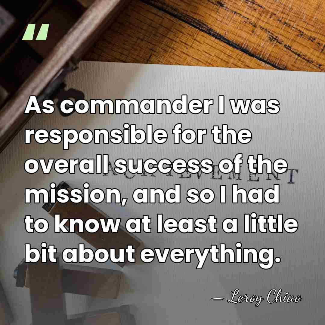 As commander I was responsible for the overall success of the mission,&hellip; - Leroy Chiao