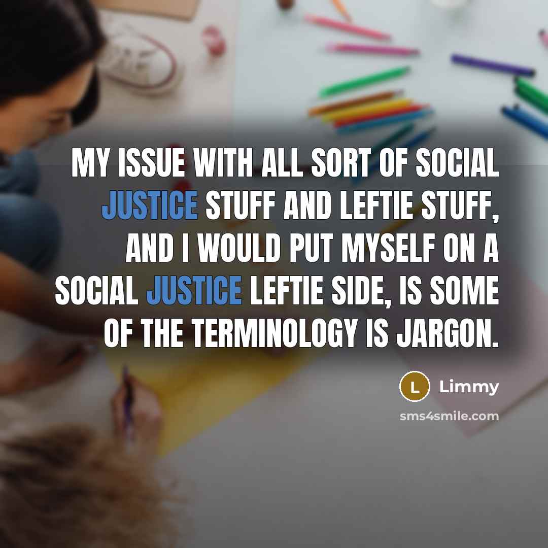 “My issue with all sort of social justice stuff and leftie stuff, and I would put myself on a social justice leftie side, is some of the terminology is jargon.” quote by Limmy