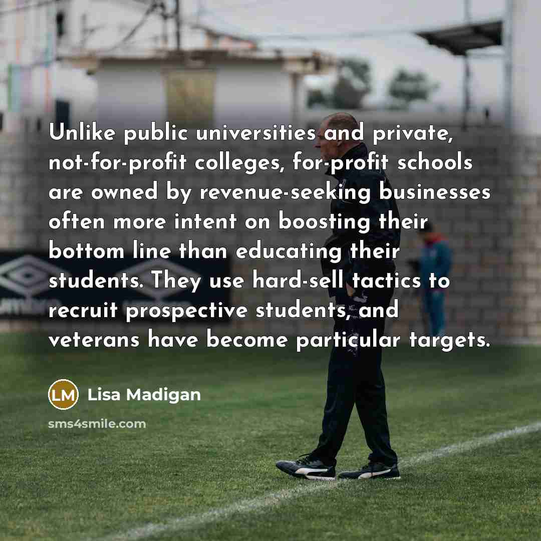 “Unlike public universities and private, not-for-profit colleges, for-profit schools are…” quote by Lisa Madigan