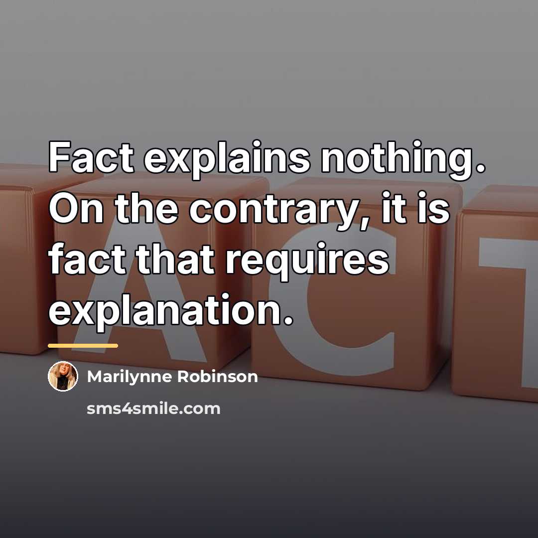 “Fact explains nothing. On the contrary, it is fact that…” quote by Marilynne Robinson