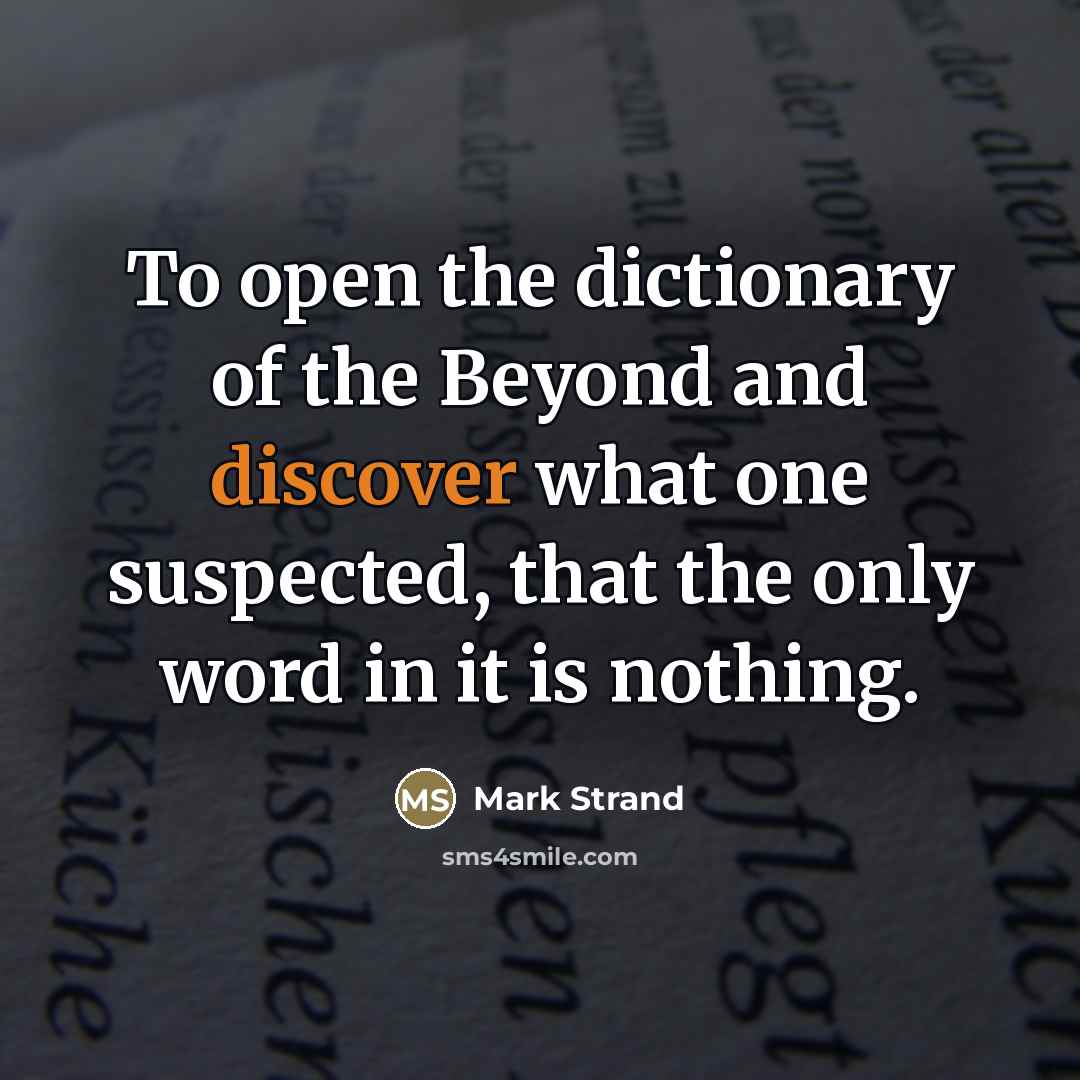 “To open the dictionary of the Beyond and discover what…” quote by Mark Strand