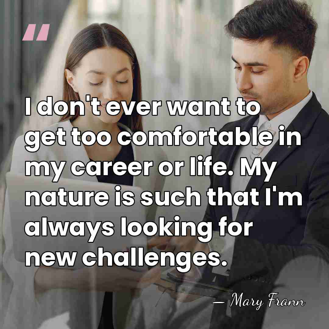 I don't ever want to get too comfortable in my career or&hellip; - Mary Frann