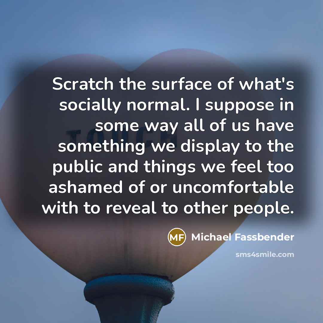 “Scratch the surface of what's socially normal. I suppose in…” quote by Michael Fassbender