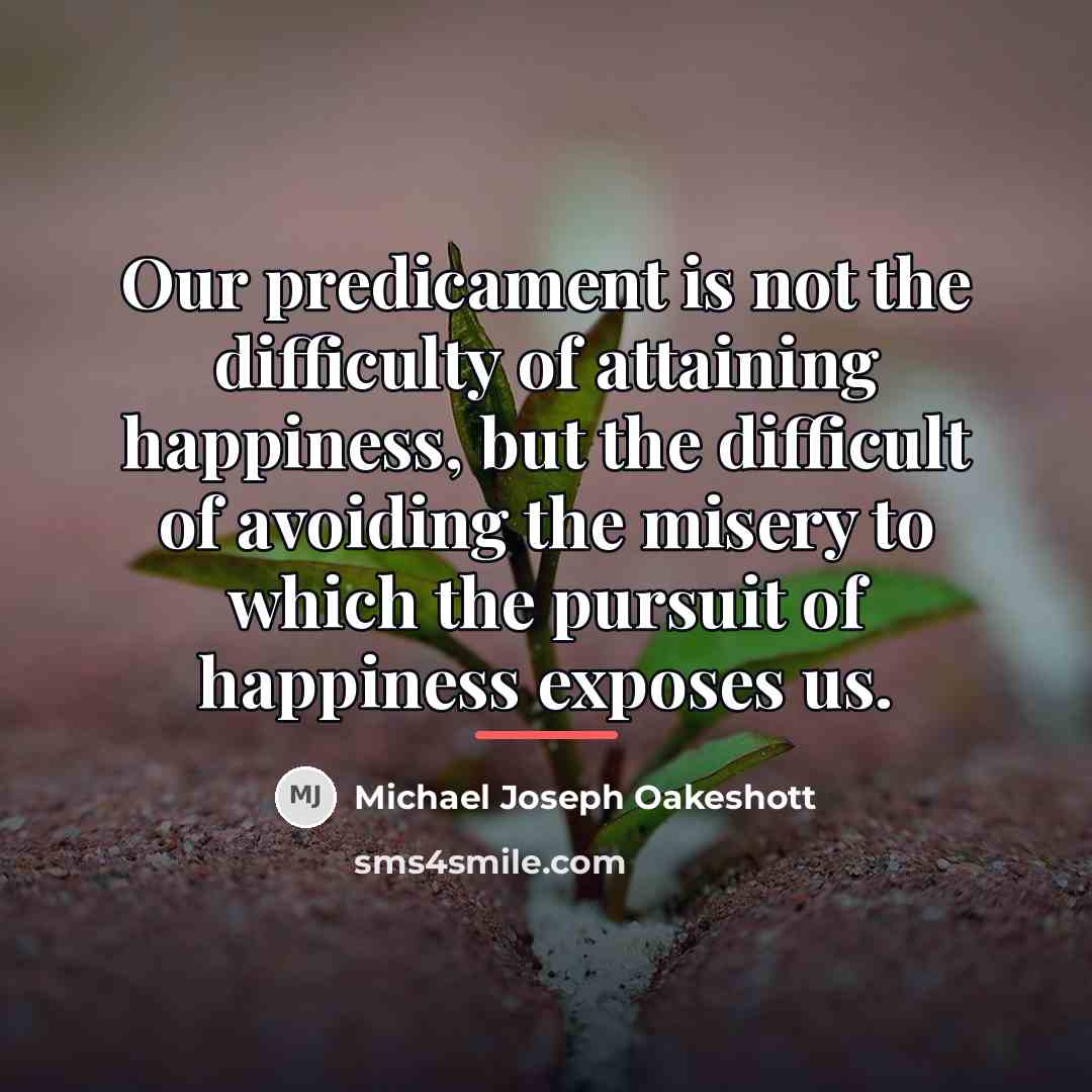 “Our predicament is not the difficulty of attaining happiness, but…” quote by Michael Joseph Oakeshott