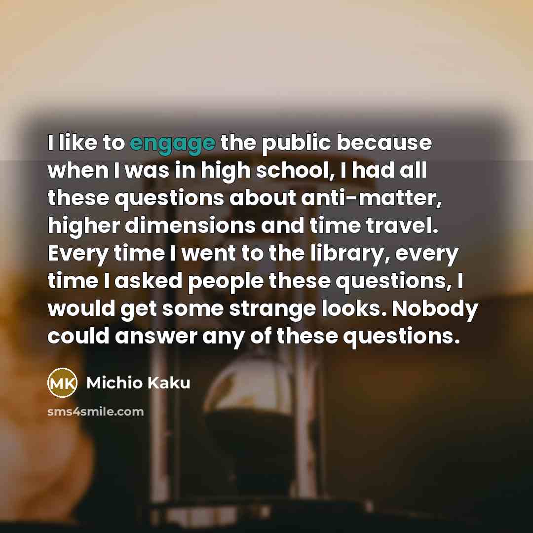 “I like to engage the public because when I was…” quote by Michio Kaku