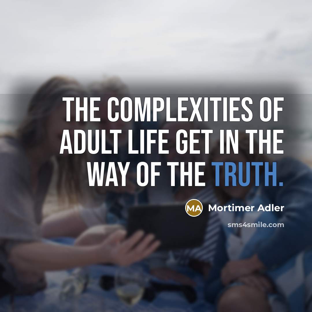 “The complexities of adult life get in the way of the truth.” quote by Mortimer Adler