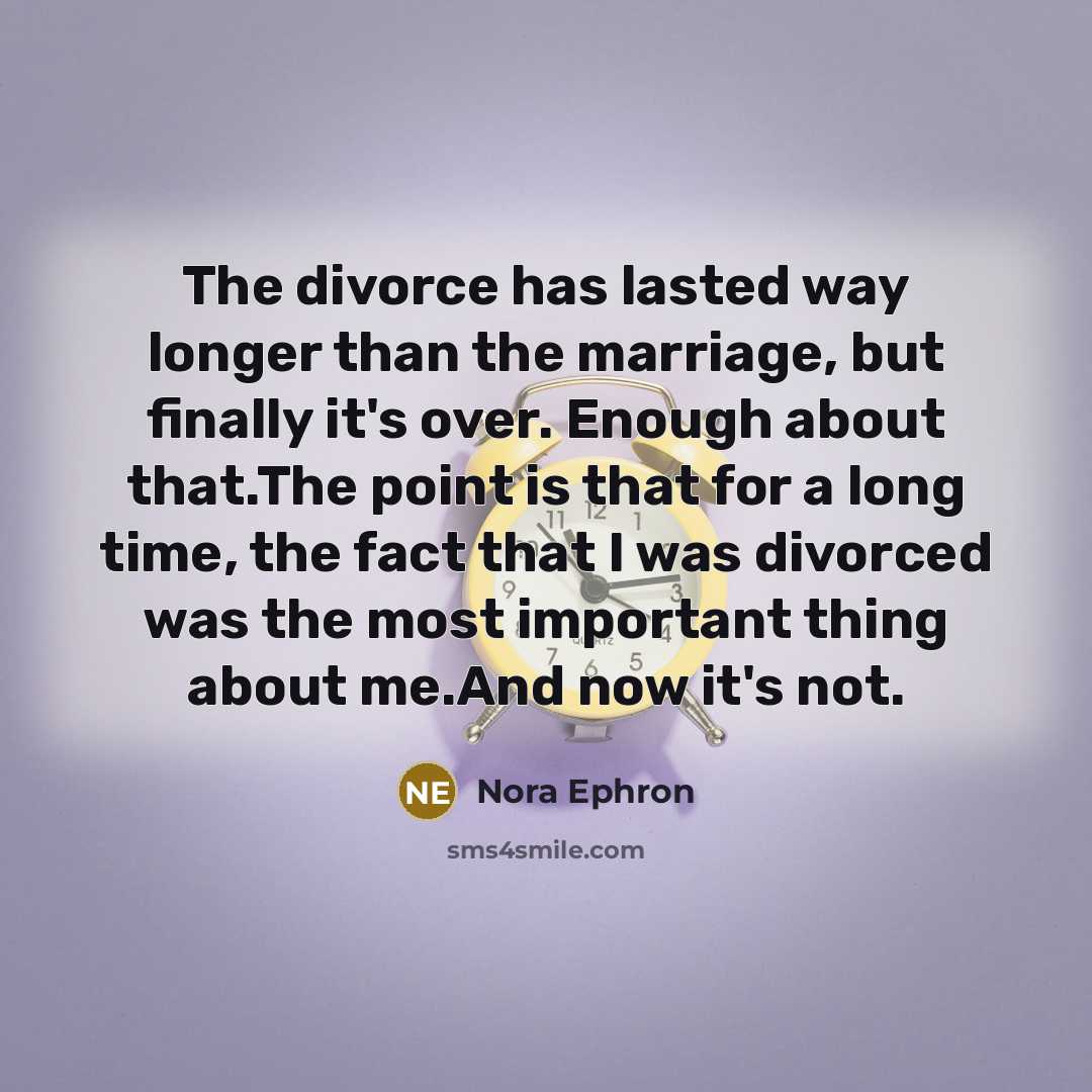 “The divorce has lasted way longer than the marriage, but…” quote by Nora Ephron