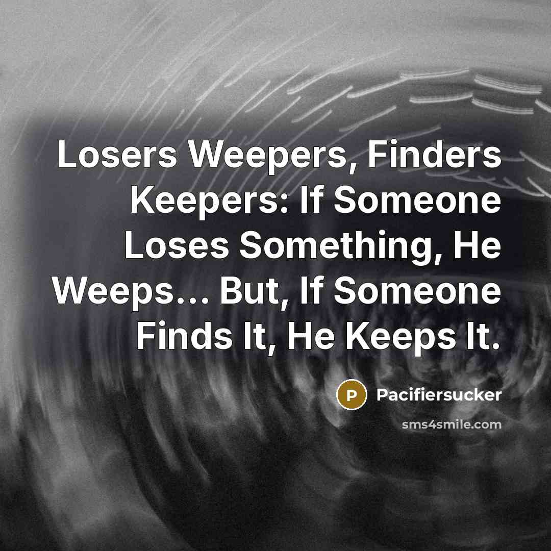 “Losers Weepers, Finders Keepers: If Someone Loses Something, He Weeps...…” quote by Pacifiersucker