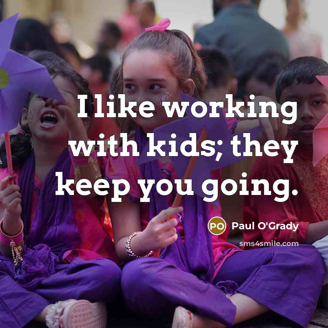 “I like working with kids; they keep you going.…” quote by Paul O'Grady