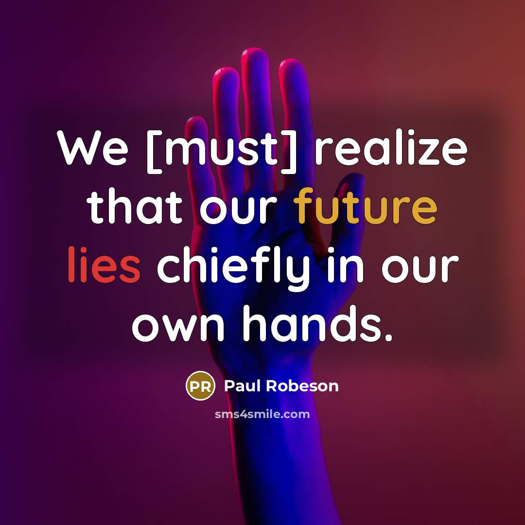 “We [must] realize that our future lies chiefly in our own hands.” quote by Paul Robeson