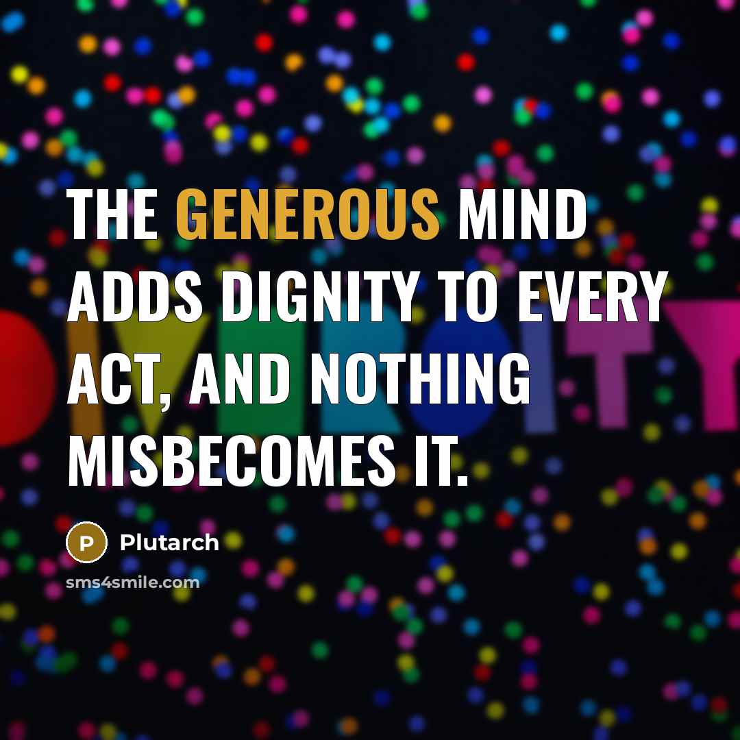 “The generous mind adds dignity to every act, and nothing…” quote by Plutarch