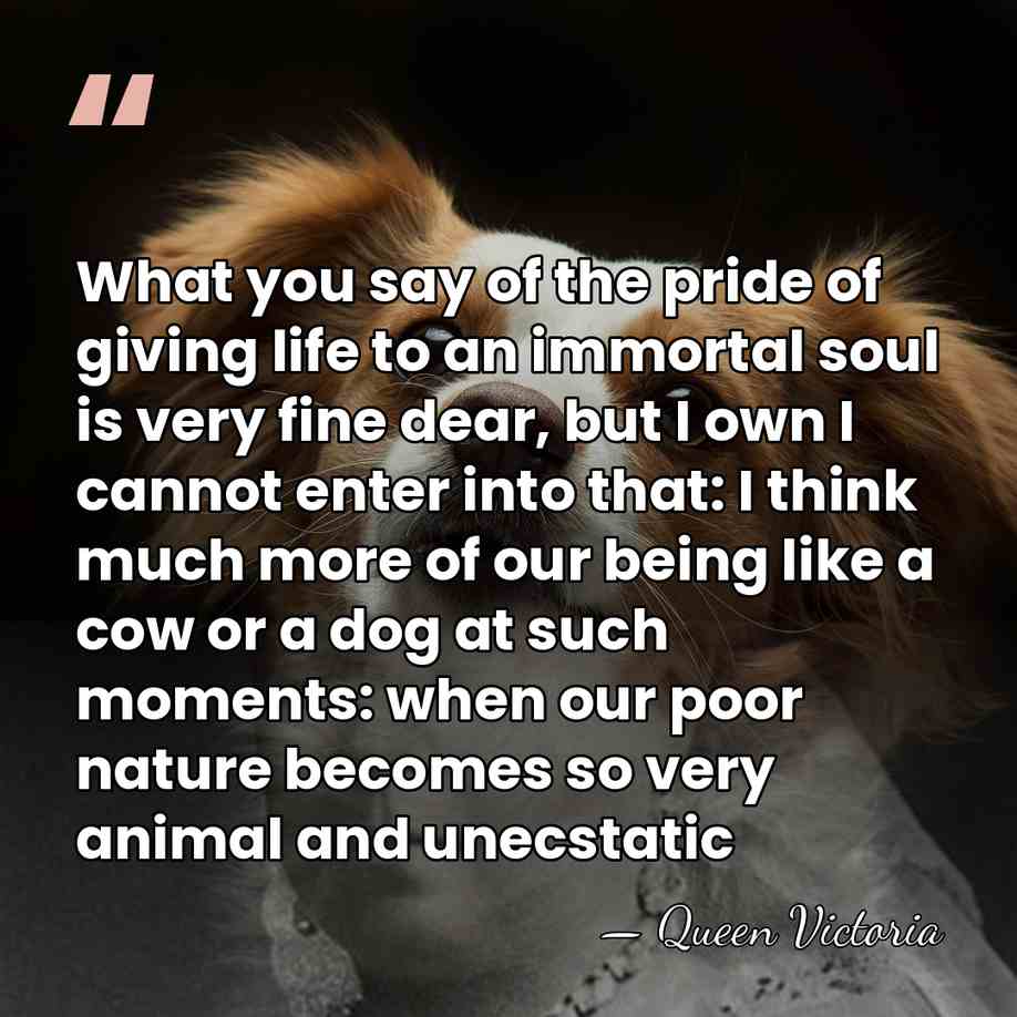 What you say of the pride of giving life to an immortal&hellip; - Queen Victoria
